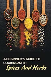 Beginner's Guide To Cooking With Spices And Herbs