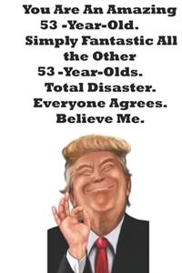 You Are An Amazing 53-Year-Old Simply Fantastic All the Other 53-Year-Olds. Total Disaster. Everyone Agrees. Believe Me.