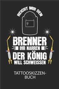 Reicht mir den Brenner ihr Narren. Der König will schweissen. - Tattooskizzenbuch