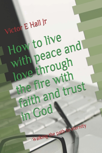 How to live with peace and love through the fire with faith and trust in God