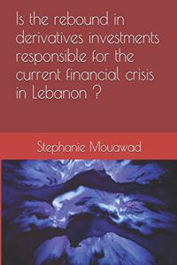 Is the rebound in derivatives investments responsible of the current financial crises in Lebanon ?