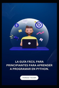 Guía Fácil Para Principiantes Para Aprender a Programar En Python.