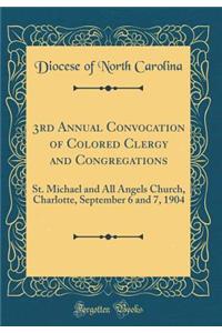 3rd Annual Convocation of Colored Clergy and Congregations: St. Michael and All Angels Church, Charlotte, September 6 and 7, 1904 (Classic Reprint)
