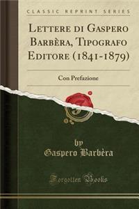 Lettere Di Gaspero BarbÃ¨ra, Tipografo Editore (1841-1879): Con Prefazione (Classic Reprint)