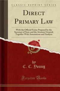 Direct Primary Law: With the Official Forms Prepared by the Secretary of State and the Attorney General; Together with Annotations and Analysis (Classic Reprint)