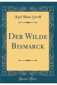 Der Wilde Bismarck (Classic Reprint)