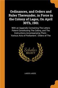 Ordinances, and Orders and Rules Thereunder, in Force in the Colony of Lagos, On April 30Th, 1901