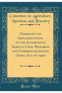 Oversight on Implementation of the Alternative Agricultural Research and Commercialization (Aarc) Act of 1990 (Classic Reprint)