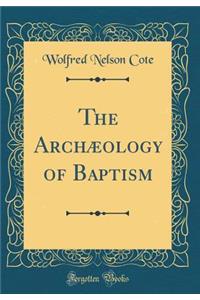 The Archï¿½ology of Baptism (Classic Reprint)