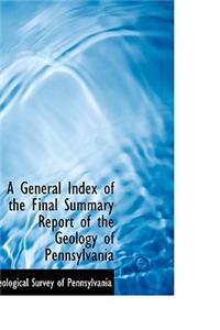 A General Index of the Final Summary Report of the Geology of Pennsylvania