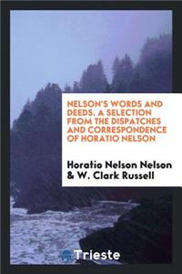 Nelson's Words and Deeds. a Selection from the Dispatches and Correspondence of Horatio Nelson