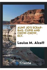 Aunt Jo's Scrap-Bag. Cupid and Chow-Chow, Ect.