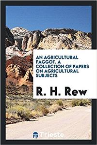 Agricultural Faggot. a Collection of Papers on Agricultural Subjects