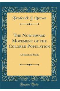 The Northward Movement of the Colored Population: A Statistical Study (Classic Reprint)