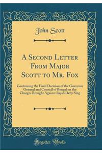 A Second Letter From Major Scott to Mr. Fox: Containing the Final Decision of the Governor General and Council of Bengal on the Charges Brought Against Rajah Deby Sing (Classic Reprint)