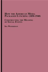 How the American Media Packaged Lynching 1850-1940