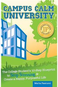 Campus Calm University: The College Student's 10-Step Blueprint to Stop Stressing & Create a Happy, Purposeful Life