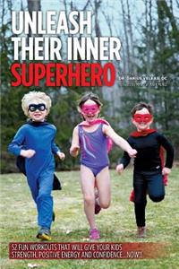 Unleash Their Inner Superhero: 52 Fun Workouts That Will Give Your Kids Strength, Positive Energy, and Confidence... Now!!