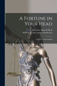 Fortune in Your Head; a Practical Patent Book