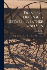 Frank, or, Dialogues Between a Father and Son [microform]