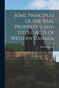 Some Principles of the Real Property (Land Titles) Acts of Western Canada [microform]