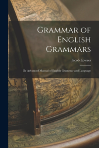 Grammar of English Grammars; or Advanced Manual of English Grammar and Language