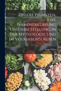 Unsere Pflanzen, Ihre Namenerklärung Und Ihre Stellung in Der Mythologie Und Im Volksaberglauben