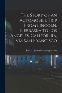 Story of an Automobile Trip From Lincoln, Nebraska to Los Angeles, California, via San Francisco