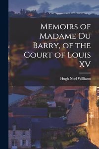Memoirs of Madame Du Barry, of the Court of Louis XV