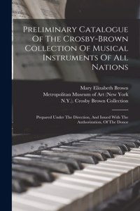 Preliminary Catalogue Of The Crosby-brown Collection Of Musical Instruments Of All Nations: Prepared Under The Direction, And Issued With The Authorization, Of The Donor