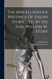 Miscellaneous Writings Of Joseph Story ... Ed. By His Son, William W. Story