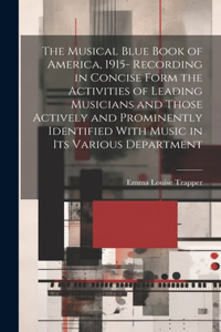 Musical Blue Book of America, 1915- Recording in Concise Form the Activities of Leading Musicians and Those Actively and Prominently Identified With Music in its Various Department