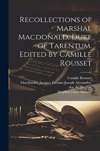 Recollections of Marshal Macdonald, Duke of Tarentum. Edited by Camille Rousset