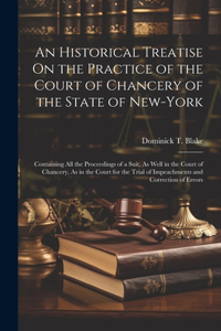 An Historical Treatise On the Practice of the Court of Chancery of the State of New-York