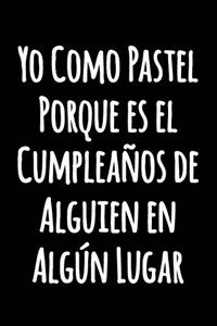 Yo Como Pastel Porque es el Cumpleaños de Alguien en Algún Lugar