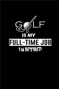 Golf is my Full-time job I'm Retired