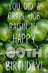 You did a grape job raisin me Happy 80th Birthday