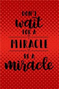 Don't Wait for a Miracle Be a Miracle