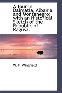 A Tour in Dalmatia, Albania and Montenegro; With an Historical Sketch of the Republic of Ragusa.