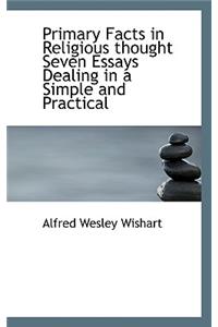 Primary Facts in Religious Thought Seven Essays Dealing in a Simple and Practical