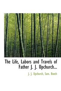 The Life, Labors and Travels of Father J. J. Upchurch...