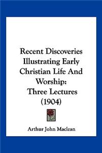 Recent Discoveries Illustrating Early Christian Life And Worship