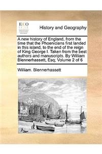 A New History of England, from the Time That the Phoenicians First Landed in This Island, to the End of the Reign of King George I. Taken from the Best Authors and Manuscripts. by William Blennerhassett, Esq; Volume 2 of 6