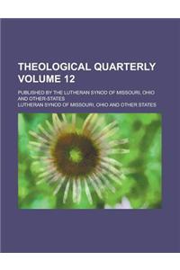 Theological Quarterly; Published by the Lutheran Synod of Missouri, Ohio and Other-States Volume 12