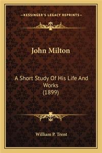 John Milton: A Short Study of His Life and Works (1899) a Short Study of His Life and Works (1899)