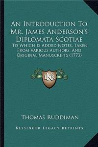 An Introduction To Mr. James Anderson's Diplomata Scotiae
