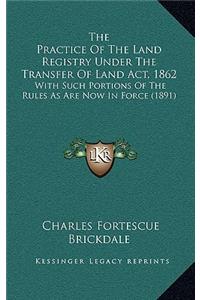 The Practice of the Land Registry Under the Transfer of Land Act, 1862