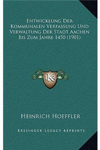 Entwicklung Der Kommunalen Verfassung Und Verwaltung Der Stadt Aachen Bis Zum Jahre 1450 (1901)