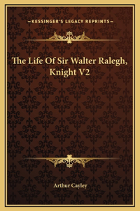 The Life Of Sir Walter Ralegh, Knight V2