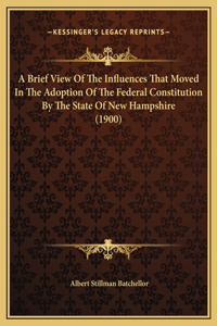 A Brief View Of The Influences That Moved In The Adoption Of The Federal Constitution By The State Of New Hampshire (1900)